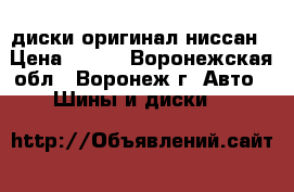 диски оригинал ниссан › Цена ­ 800 - Воронежская обл., Воронеж г. Авто » Шины и диски   